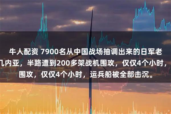 牛人配资 7900名从中国战场抽调出来的日军老兵，正坐船前往新几内亚，半路遭到200多架战机围攻，仅仅4个小时，运兵船被全部击沉。