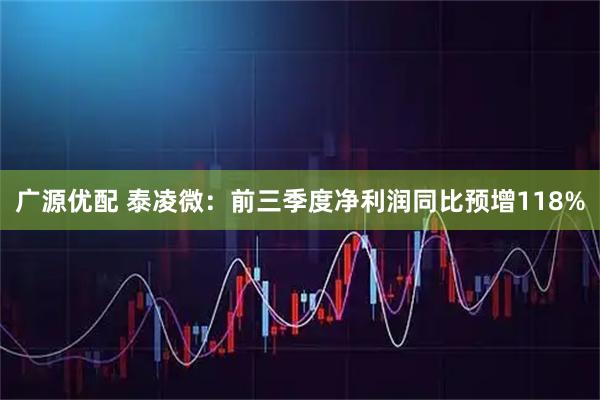 广源优配 泰凌微：前三季度净利润同比预增118%