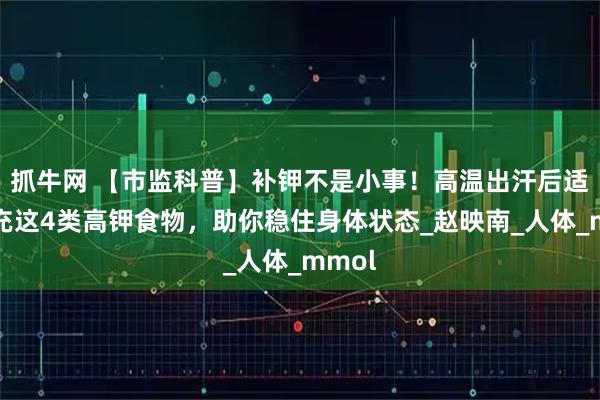 抓牛网 【市监科普】补钾不是小事!高温出汗后适当补充这4类高钾食物,助你稳住身体状态_赵映南_人体_mmol