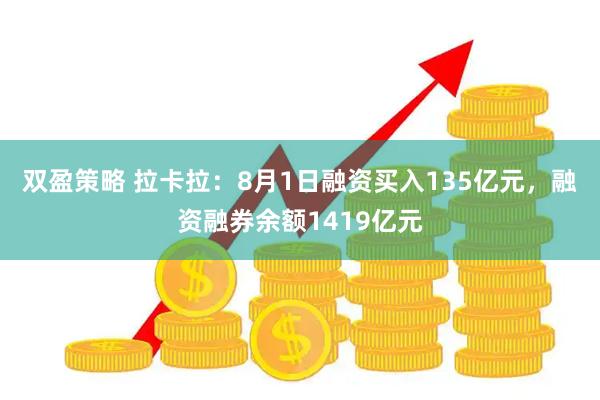 双盈策略 拉卡拉：8月1日融资买入135亿元，融资融券余额1419亿元