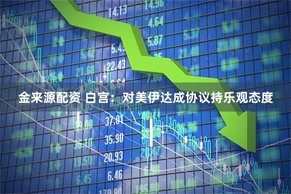 金来源配资 白宫：对美伊达成协议持乐观态度