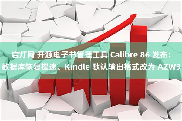 启灯网 开源电子书管理工具 Calibre 86 发布:数据库恢复提速、Kindle 默认输出格式改为 AZW3