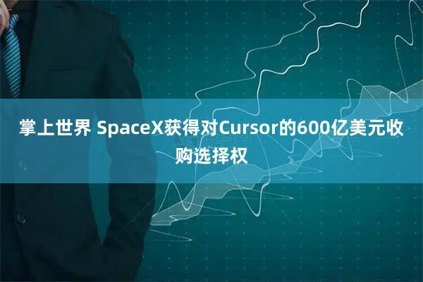 掌上世界 SpaceX获得对Cursor的600亿美元收购选择权