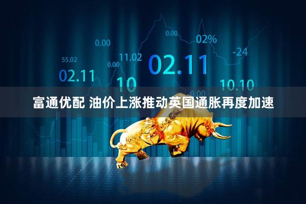富通优配 油价上涨推动英国通胀再度加速