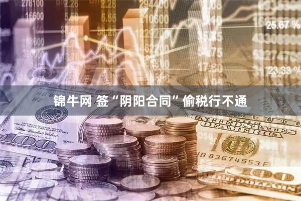 锦牛网 签“阴阳合同”偷税行不通