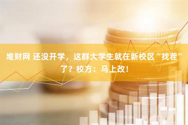 堆财网 还没开学，这群大学生就在新校区“找茬”了？校方：马上改！
