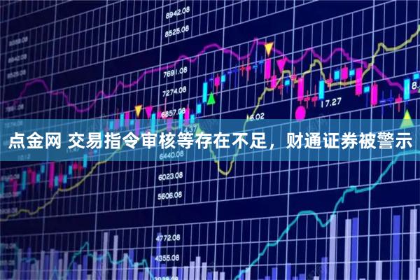 点金网 交易指令审核等存在不足，财通证券被警示